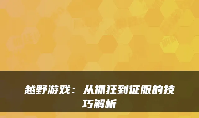 越野游戏：从抓狂到征服的技巧解析