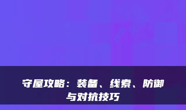 守屋攻略：装备、线索、防御与对抗技巧