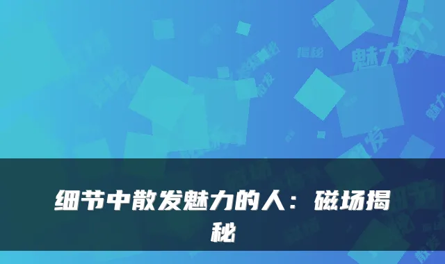 细节中散发魅力的人：磁场揭秘