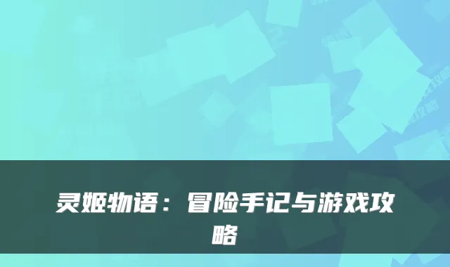 灵姬物语:冒险手记与游戏攻略