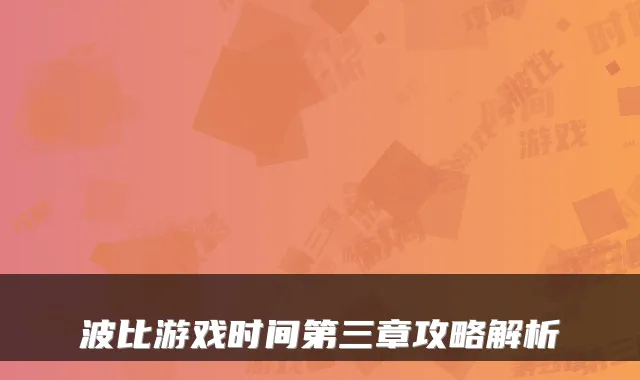 波比游戏时间第三章攻略解析
