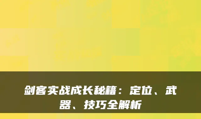 剑客实战成长秘籍：定位、武器、技巧全解析