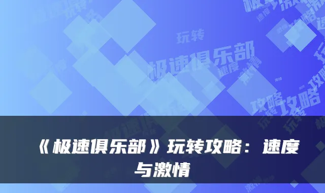 《极速俱乐部》玩转攻略：速度与激情