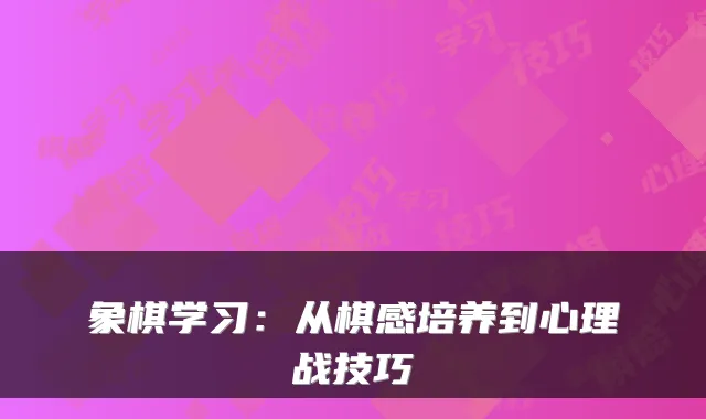 象棋学习:从棋感培养到心理战技巧