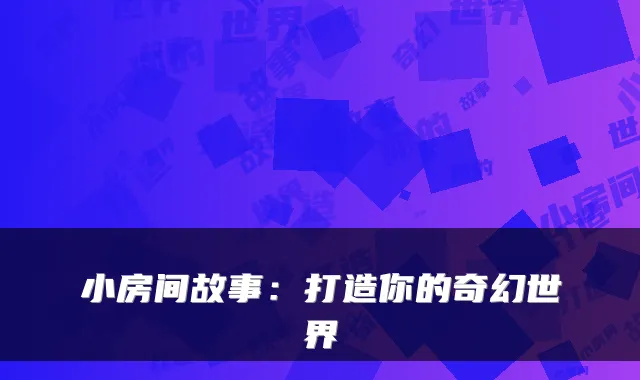 小房间故事：打造你的奇幻世界