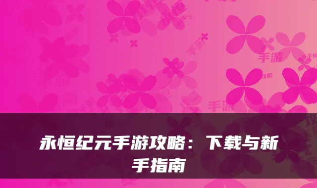 永恒纪元手游攻略：下载与新手指南
