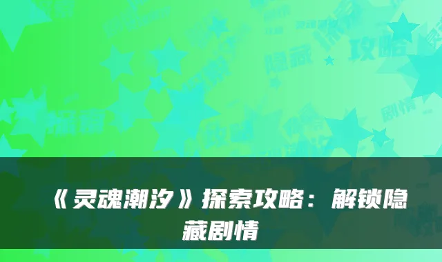 《灵魂潮汐》探索攻略：解锁隐藏剧情