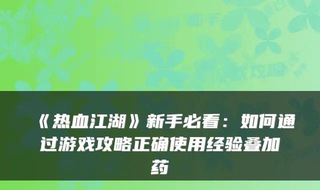 《热血江湖》新手必看：如何通过游戏攻略正确使用经验叠加药