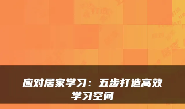应对居家学习:五步打造高效学习空间