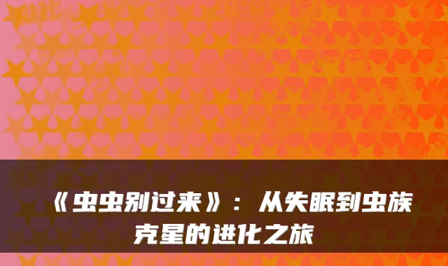 《虫虫别过来》：从失眠到虫族克星的进化之旅
