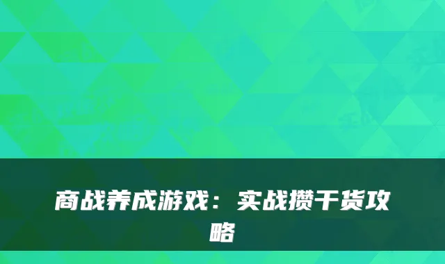 商战养成游戏:实战攒干货攻略