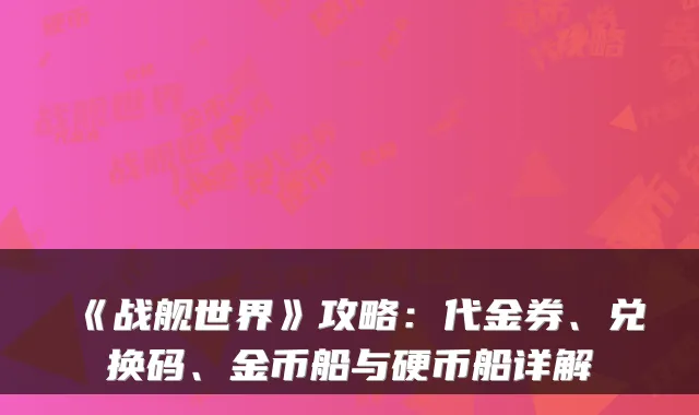 《战舰世界》攻略：代金券、兑换码、金币船与硬币船详解