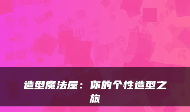 造型魔法屋：你的个性造型之旅