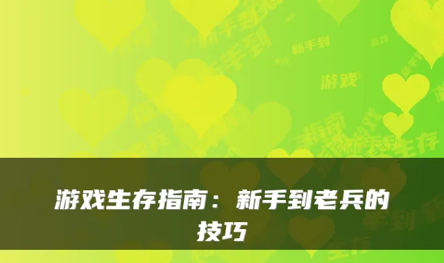 游戏生存指南：新手到老兵的技巧
