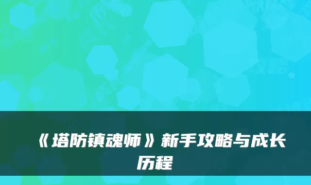 《塔防镇魂师》新手攻略与成长历程