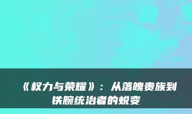 《权力与荣耀》：从落魄贵族到铁腕统治者的蜕变