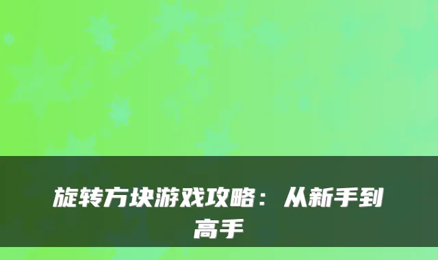 旋转方块游戏攻略：从新手到高手