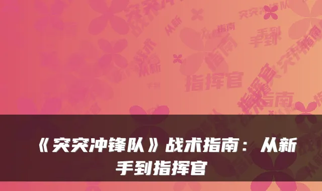 《突突冲锋队》战术指南：从新手到指挥官