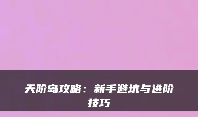 天阶岛攻略：新手避坑与进阶技巧