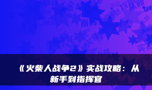 《火柴人战争2》实战攻略:从新手到指挥官