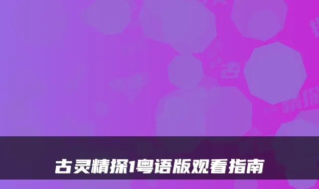 古灵精探1粤语版观看指南