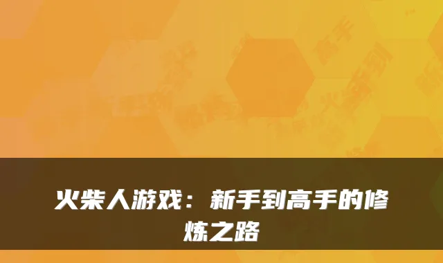 火柴人游戏:新手到高手的修炼之路