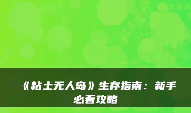 《粘土无人岛》生存指南：新手必看攻略