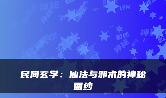民间玄学：仙法与邪术的神秘面纱