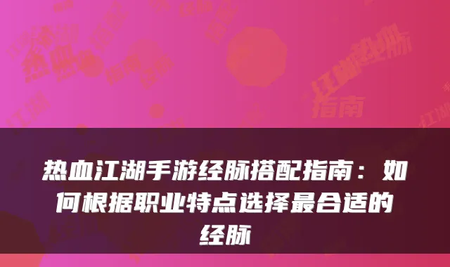 热血江湖手游经脉搭配指南：如何根据职业特点选择合适的经脉