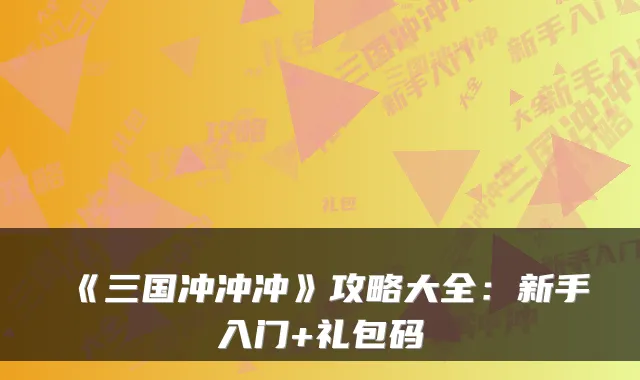 《三国冲冲冲》攻略大全：新手入门+礼包码