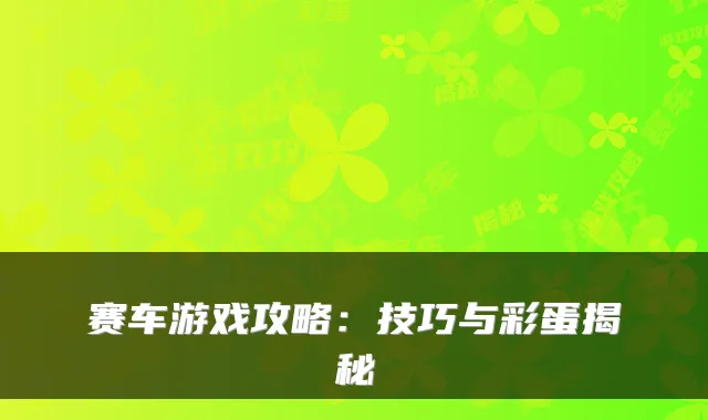 赛车游戏攻略：技巧与彩蛋揭秘
