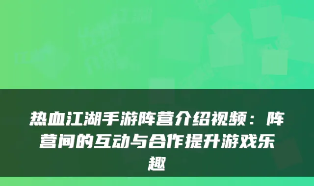 热血江湖手游阵营介绍视频：阵营间的互动与合作提升游戏乐趣