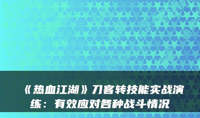 《热血江湖》刀客转技能实战演练：有效应对各种战斗情况