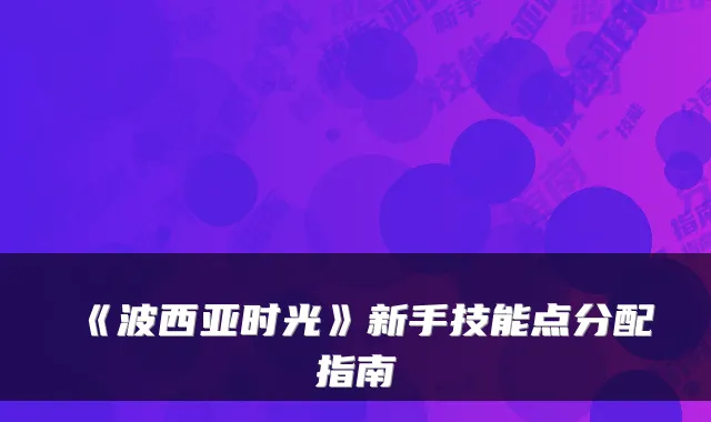 《波西亚时光》新手技能点分配指南