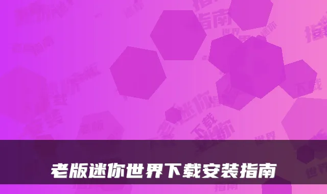 老版迷你世界下载安装指南