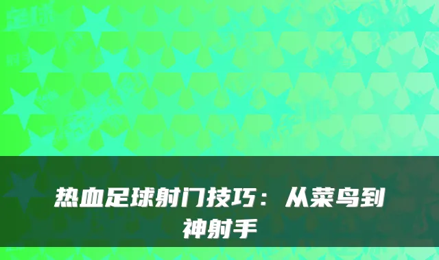 热血足球射门技巧：从菜鸟到神射手