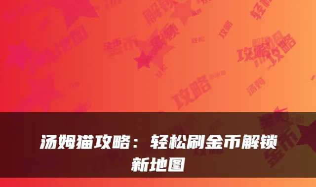 汤姆猫攻略：轻松刷金币解锁新地图