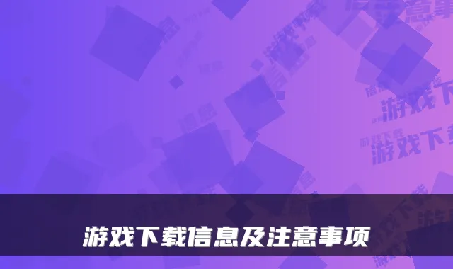 游戏下载信息及注意事项
