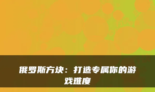 俄罗斯方块：打造专属你的游戏难度