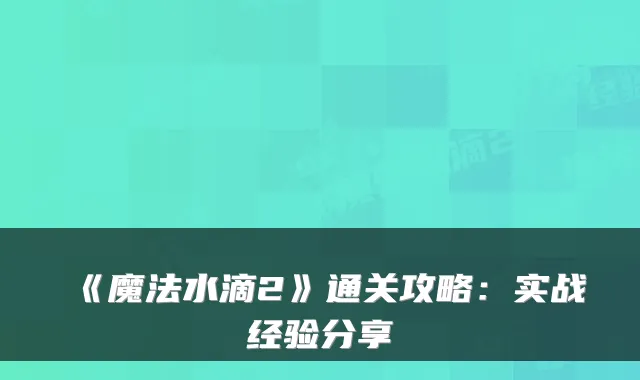 《魔法水滴2》通关攻略：实战经验分享
