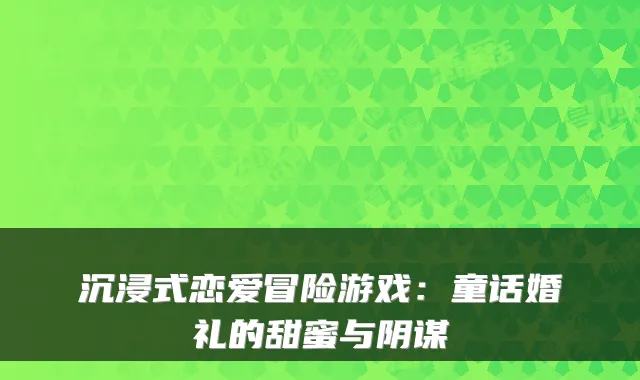 沉浸式恋爱冒险游戏：童话婚礼的甜蜜与阴谋