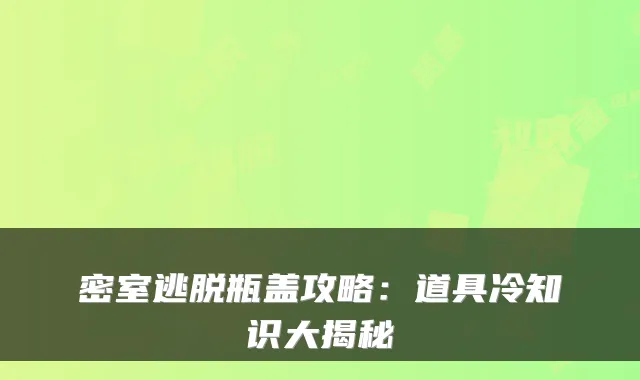 密室逃脱瓶盖攻略：道具冷知识大揭秘