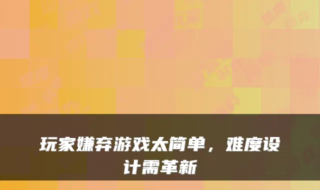 玩家嫌弃游戏太简单，难度设计需革新