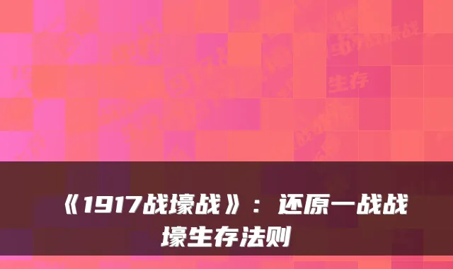 《1917战壕战》：还原一战战壕生存法则