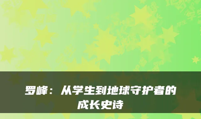 罗峰：从学生到地球守护者的成长史诗