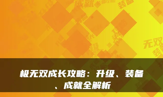 极无双成长攻略：升级、装备、成就全解析