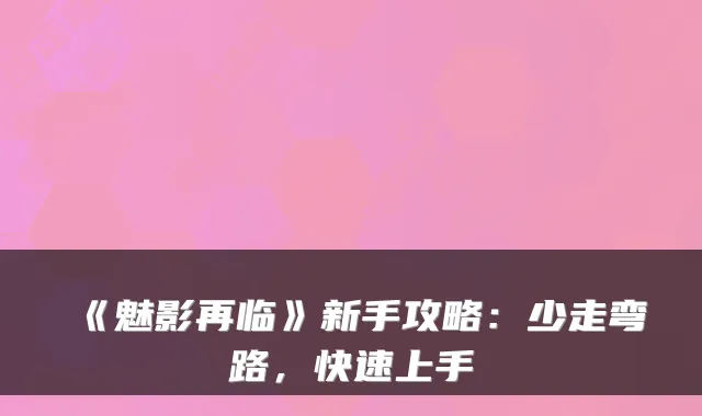 《魅影再临》新手攻略：少走弯路，快速上手
