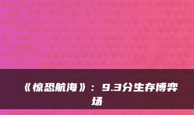 《惊恐航海》：9.3分生存博弈场