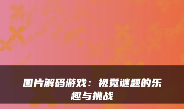 图片解码游戏：视觉谜题的乐趣与挑战