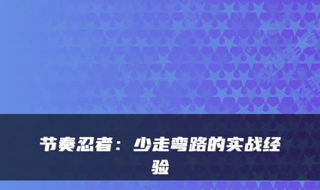 节奏忍者：少走弯路的实战经验